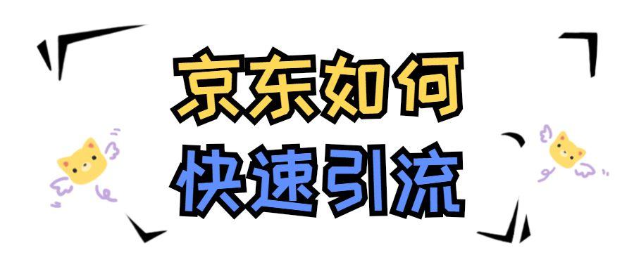 京东如何快速引流(讲解京东如何快速引流推广）