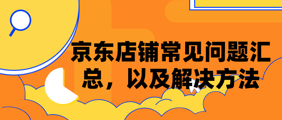 京东店铺常见问题有哪些(讲解京东店铺常见问题要怎么处理)